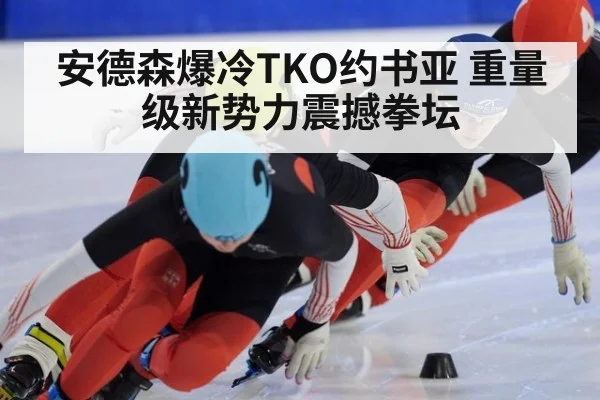 安德森爆冷TKO约书亚 重量级新势力震撼拳坛