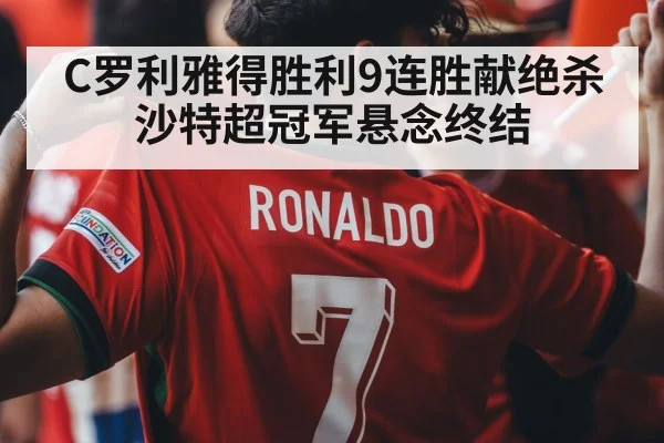 C罗利雅得胜利9连胜献绝杀 沙特超冠军悬念终结