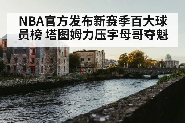 NBA官方发布新赛季百大球员榜 塔图姆力压字母哥夺魁