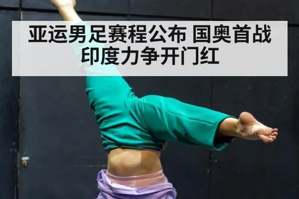 亚运男足赛程公布 国奥首战印度力争开门红