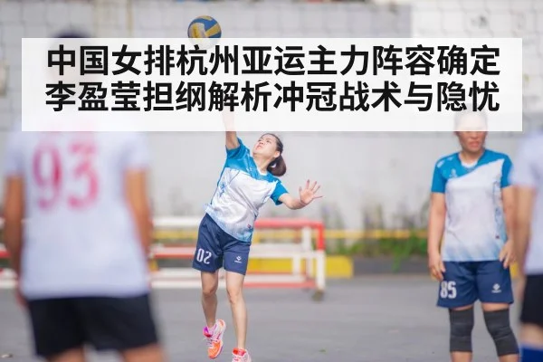 中国女排杭州亚运主力阵容确定 李盈莹担纲解析冲冠战术与隐忧