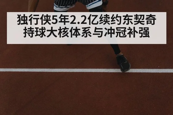 独行侠5年2.2亿续约东契奇 持球大核体系与冲冠补强