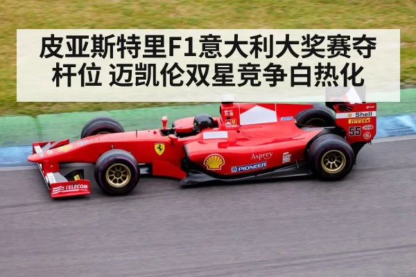 皮亚斯特里F1意大利大奖赛夺杆位 迈凯伦双星竞争白热化