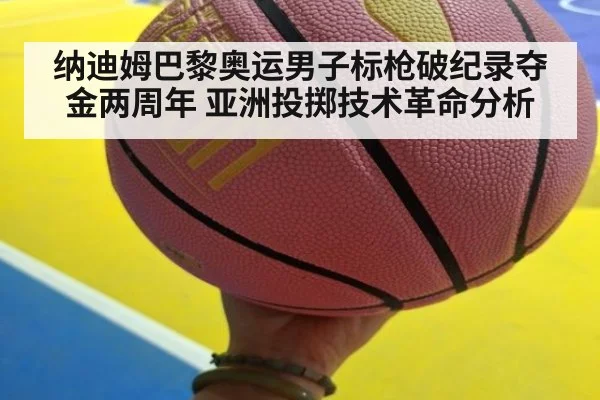 纳迪姆巴黎奥运男子标枪破纪录夺金两周年 亚洲投掷技术革命分析