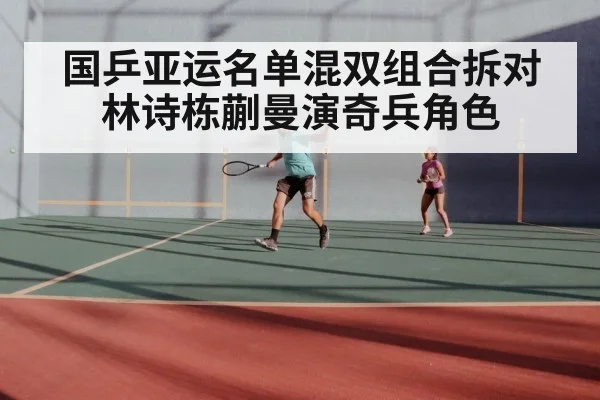 国乒亚运名单混双组合拆对 林诗栋蒯曼演奇兵角色
