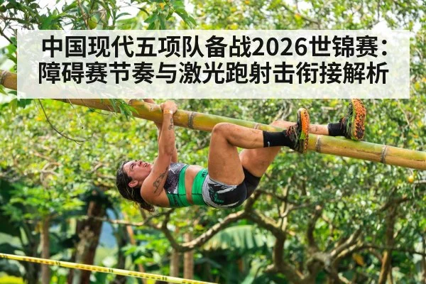 中国现代五项队备战2026世锦赛：障碍赛节奏与激光跑射击衔接解析